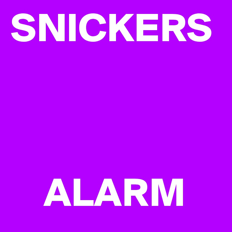 SNICKERS
  


    ALARM