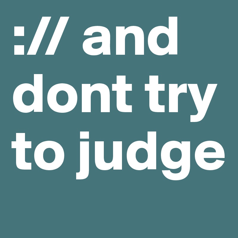 :// and dont try to judge