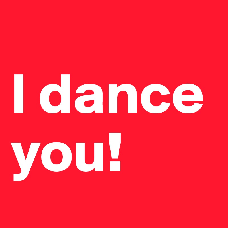 
I dance you!