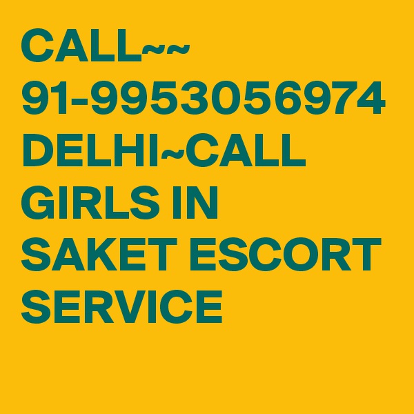 CALL~~ 91-9953056974 DELHI~CALL GIRLS IN SAKET ESCORT SERVICE 