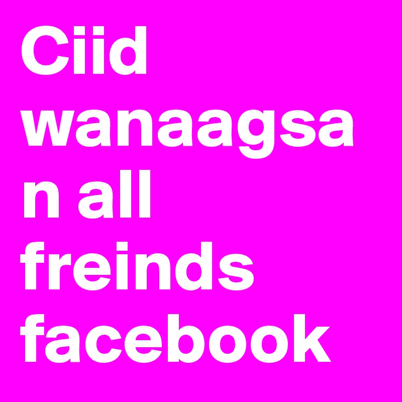 Ciid wanaagsan all  freinds facebook