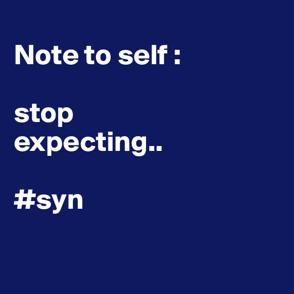 
Note to self :

stop 
expecting..

#syn

