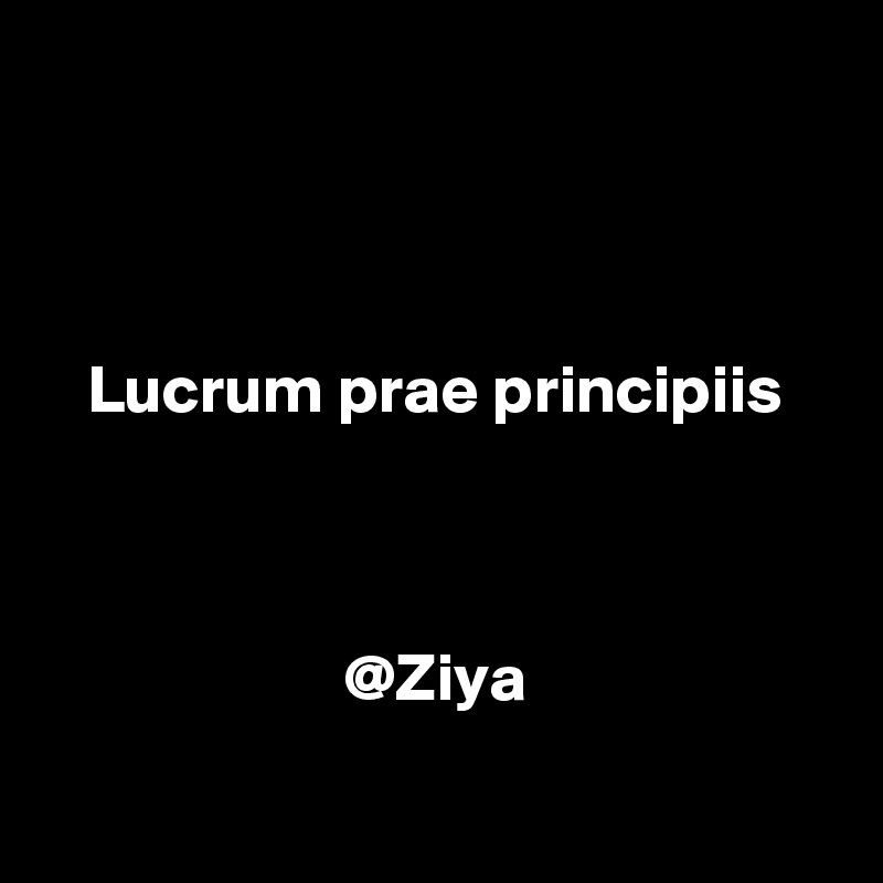 



Lucrum prae principiis



@Ziya

