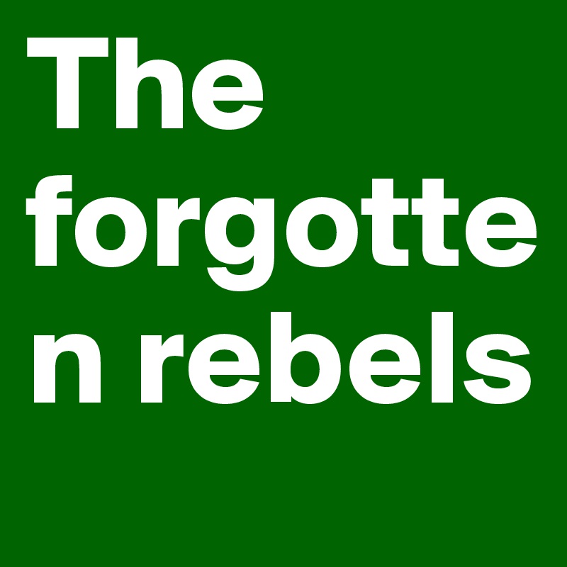 The forgotten rebels