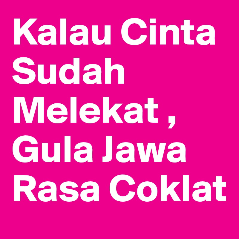 Kalau Cinta Sudah Melekat ,
Gula Jawa Rasa Coklat