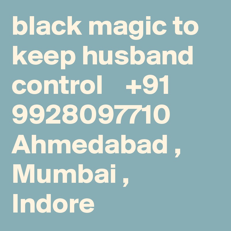 black magic to keep husband control    +91 9928097710 Ahmedabad , Mumbai , Indore