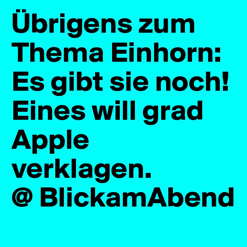 Übrigens zum Thema Einhorn:
Es gibt sie noch! Eines will grad Apple verklagen. 
@ BlickamAbend