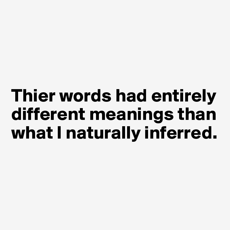 



Thier words had entirely different meanings than what I naturally inferred.



