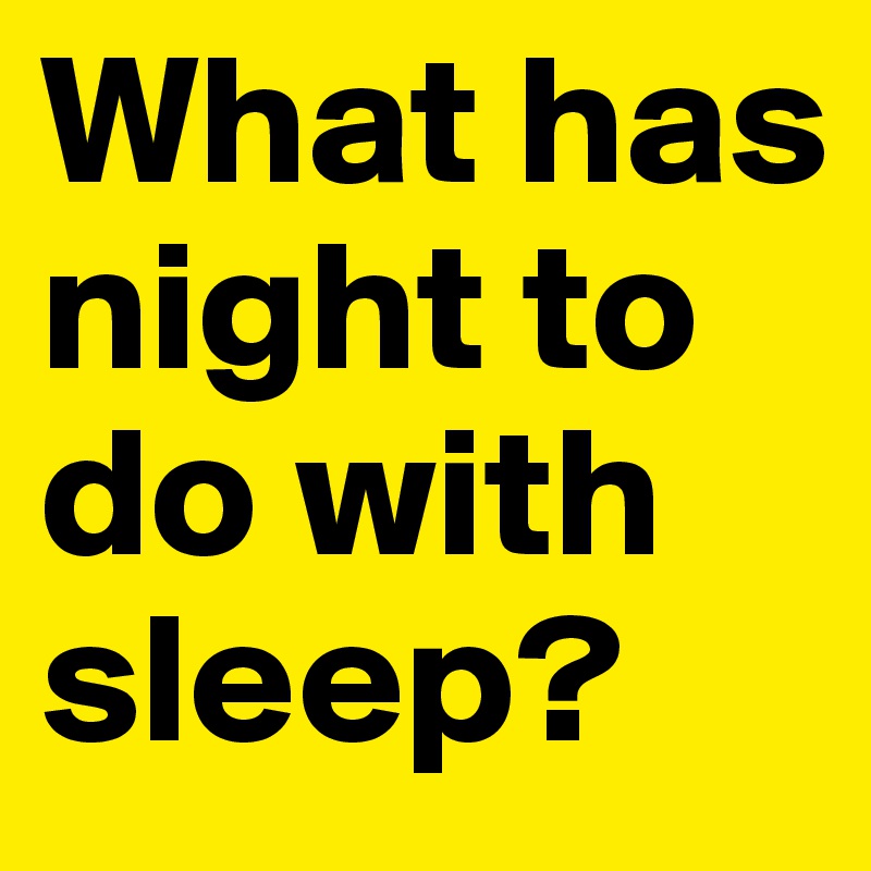 What has night to do with sleep?