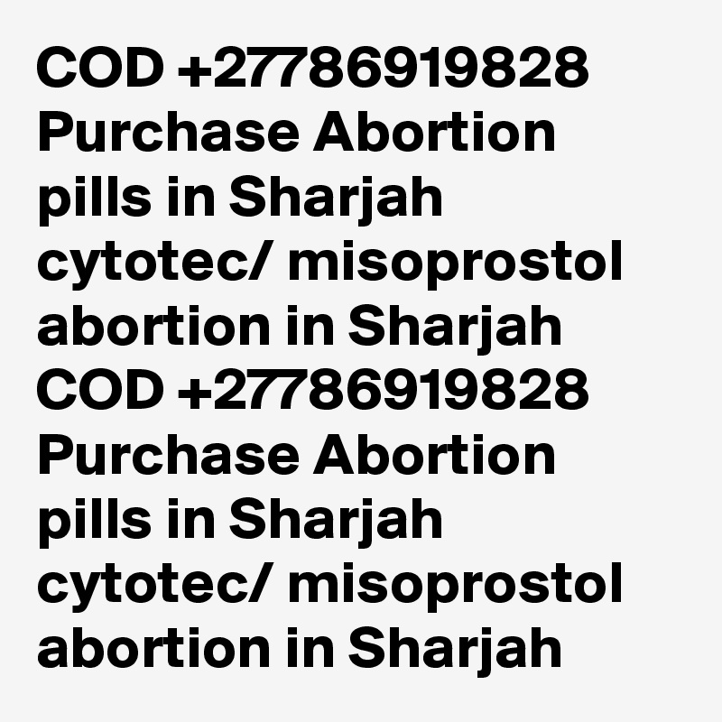 COD +27786919828 Purchase Abortion pills in Sharjah cytotec/ misoprostol abortion in Sharjah	
COD +27786919828 Purchase Abortion pills in Sharjah cytotec/ misoprostol abortion in Sharjah	