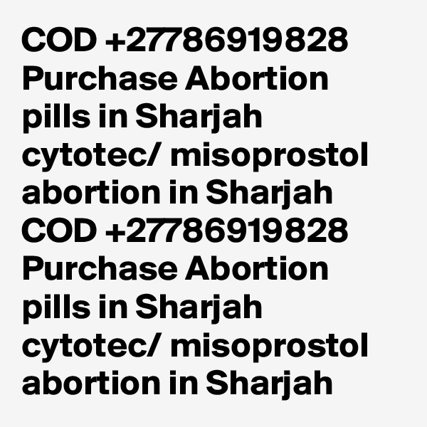COD +27786919828 Purchase Abortion pills in Sharjah cytotec/ misoprostol abortion in Sharjah	
COD +27786919828 Purchase Abortion pills in Sharjah cytotec/ misoprostol abortion in Sharjah	