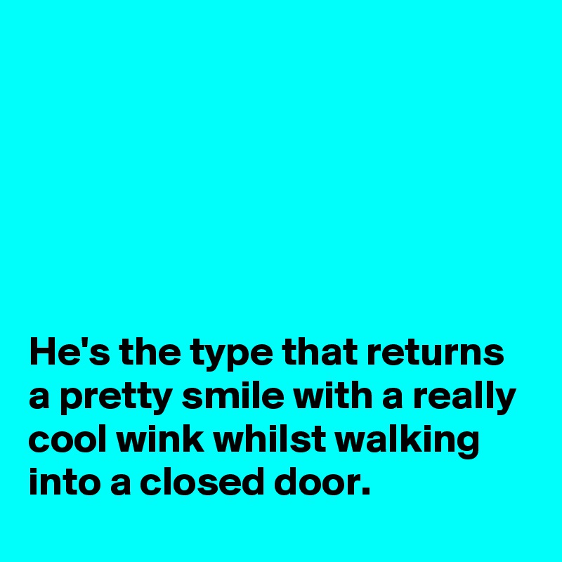 






He's the type that returns a pretty smile with a really cool wink whilst walking into a closed door.