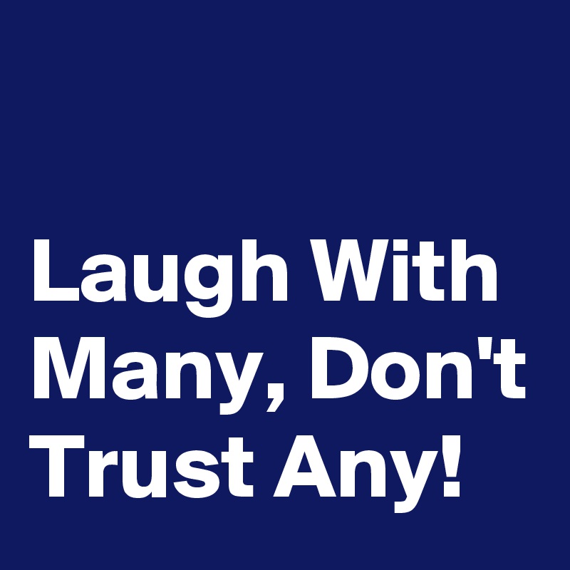 

Laugh With Many, Don't Trust Any!