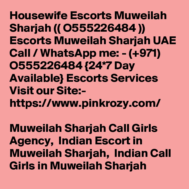 Housewife Escorts Muweilah Sharjah (( O555226484 )) Escorts Muweilah Sharjah UAE
Call / WhatsApp me: - (+971) O555226484 {24*7 Day Available} Escorts Services
Visit our Site:-
https://www.pinkrozy.com/

Muweilah Sharjah Call Girls Agency,  Indian Escort in Muweilah Sharjah,  Indian Call Girls in Muweilah Sharjah