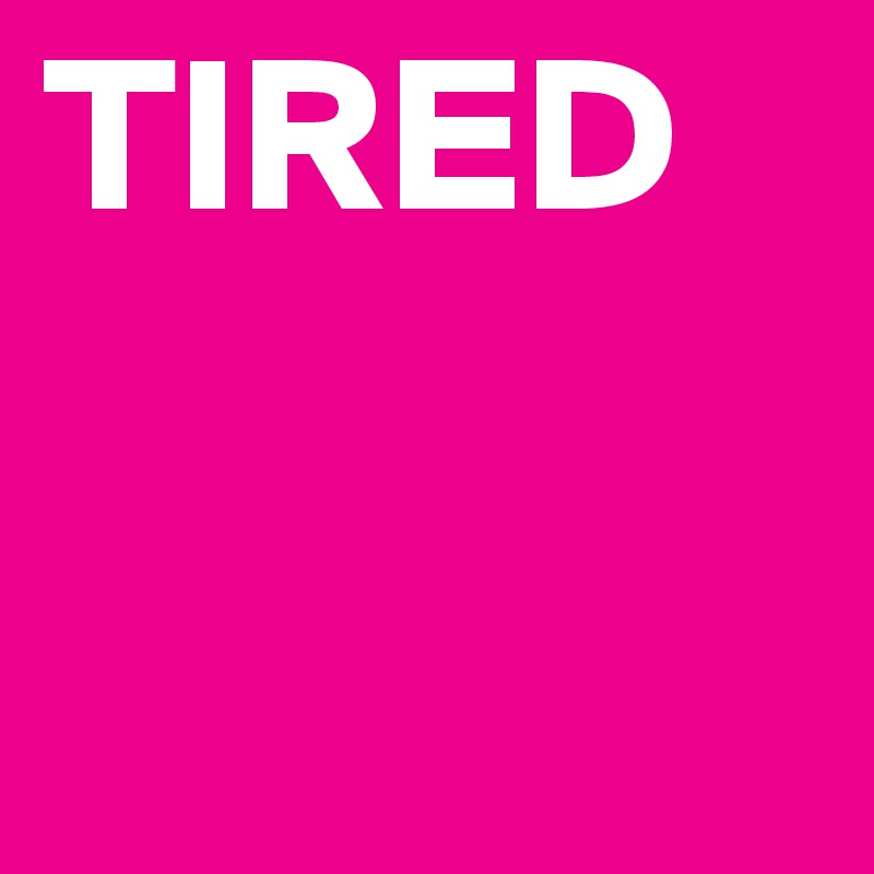 TIRED