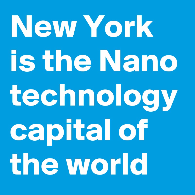 New York is the Nano technology capital of the world
