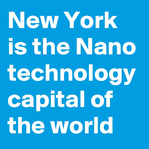 New York is the Nano technology capital of the world