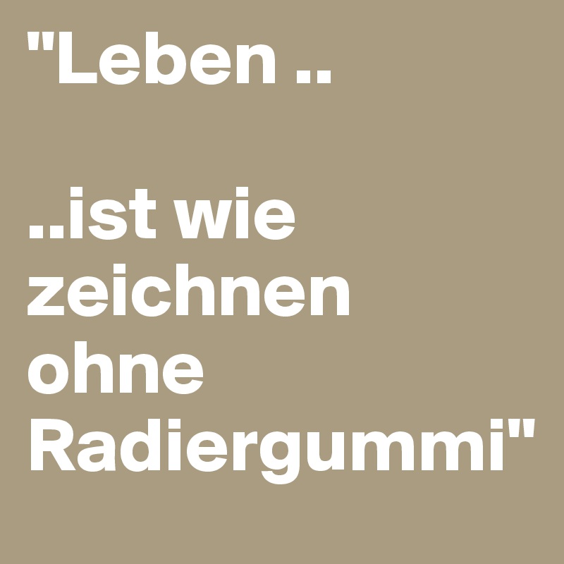 "Leben ..

..ist wie zeichnen       
ohne 
Radiergummi"