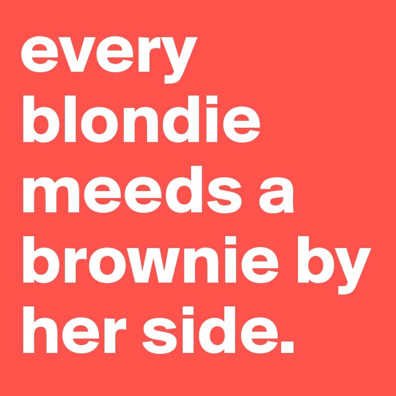 every blondie meeds a brownie by her side.