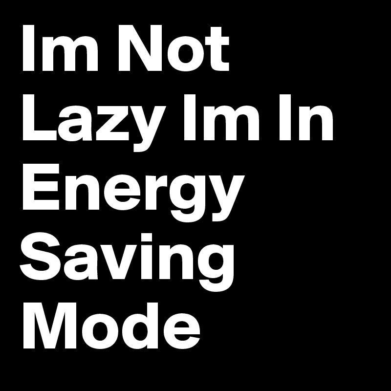Im Not Lazy Im In Energy Saving Mode 