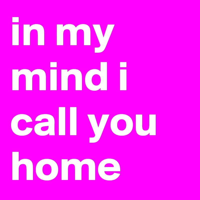 in my mind i call you home