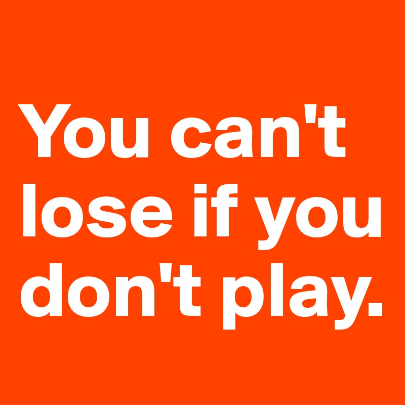 You Can T Lose If You Don T Play Post By Ikyoulikey On Boldomatic