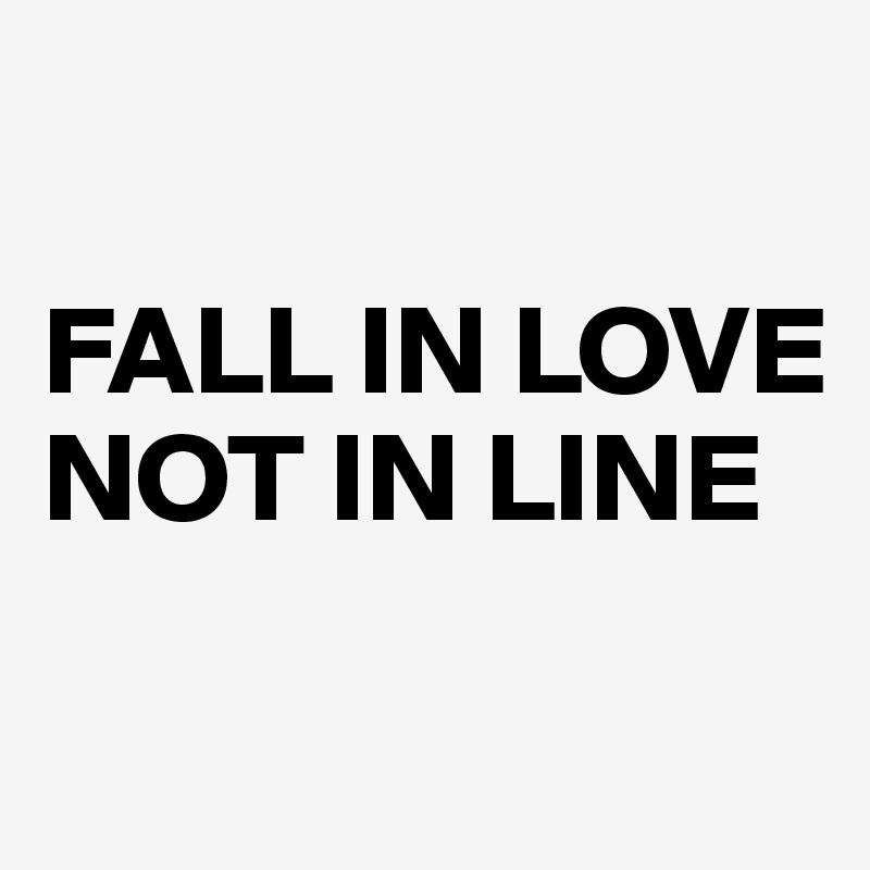 

FALL IN LOVE 
NOT IN LINE

