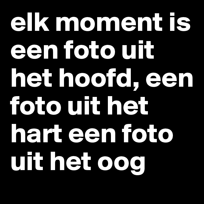 elk moment is een foto uit het hoofd, een foto uit het hart een foto uit het oog