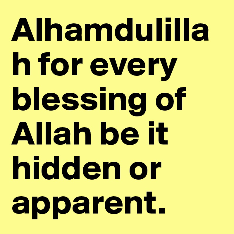 Alhamdulillah for every blessing of Allah be it hidden or apparent.