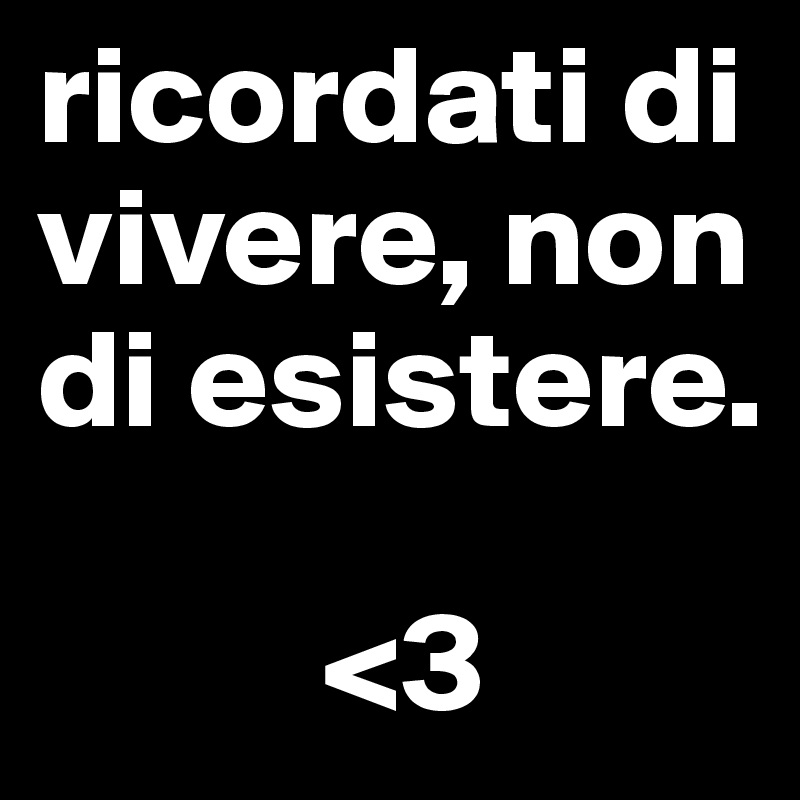 ricordati di vivere, non di esistere.
         
          <3