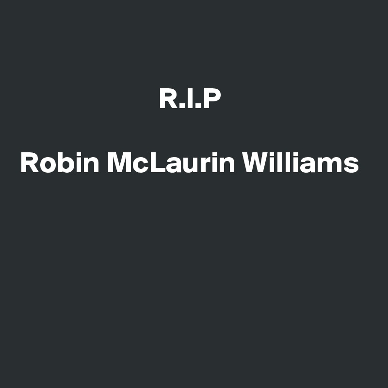 

                       R.I.P

Robin McLaurin Williams




