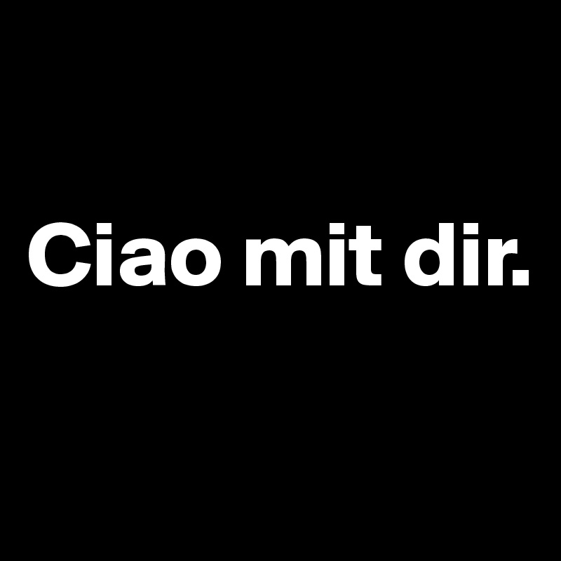 

Ciao mit dir. 

