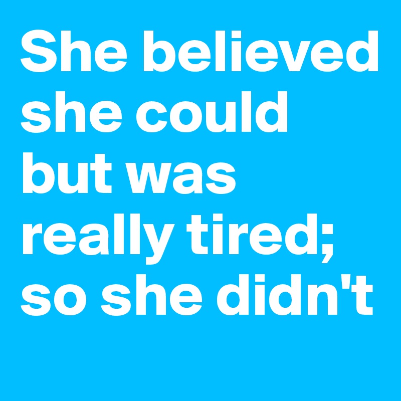 She believed she could but was really tired; so she didn't