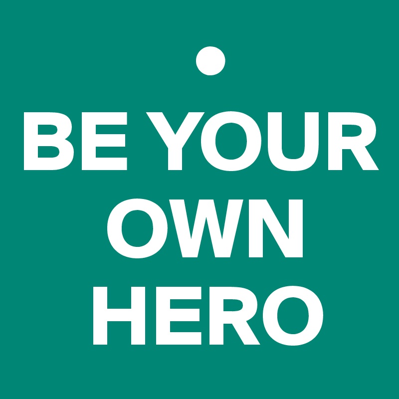           •
BE YOUR
     OWN
    HERO