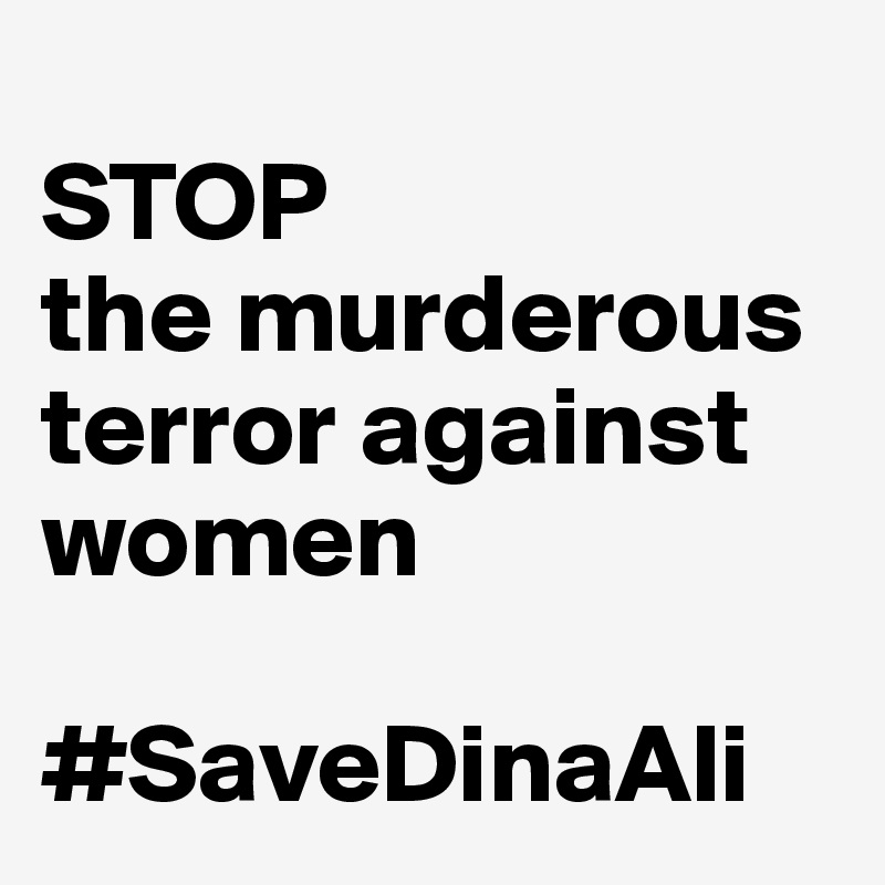 
STOP 
the murderous terror against women

#SaveDinaAli