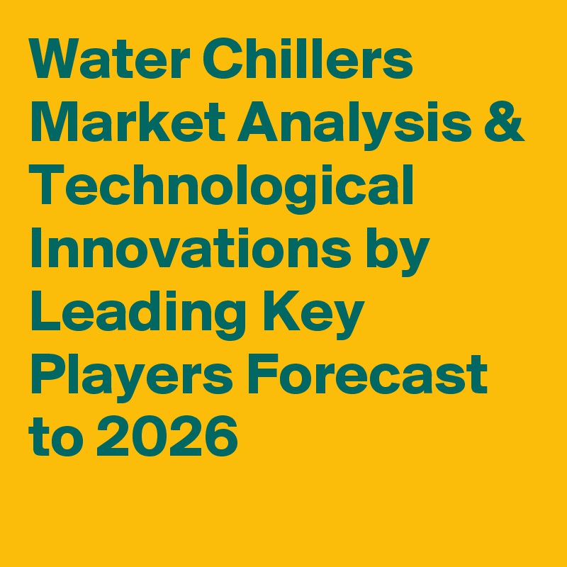 Water Chillers Market Analysis & Technological Innovations by Leading Key Players Forecast to 2026

