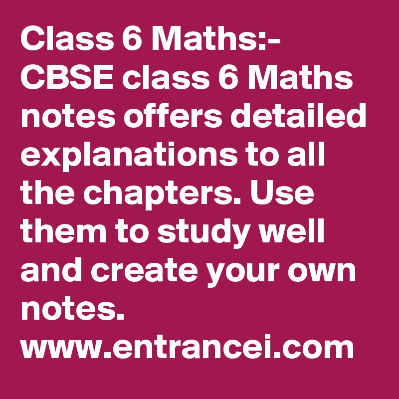 Class 6 Maths:- CBSE class 6 Maths notes offers detailed explanations to all the chapters. Use them to study well and create your own notes. www.entrancei.com