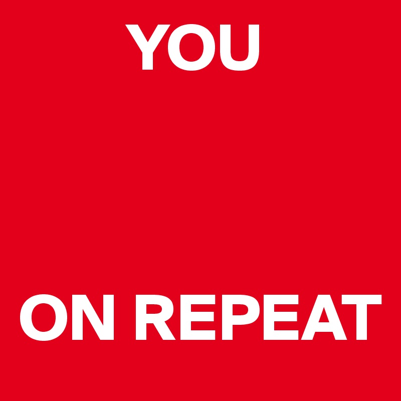         YOU



ON REPEAT