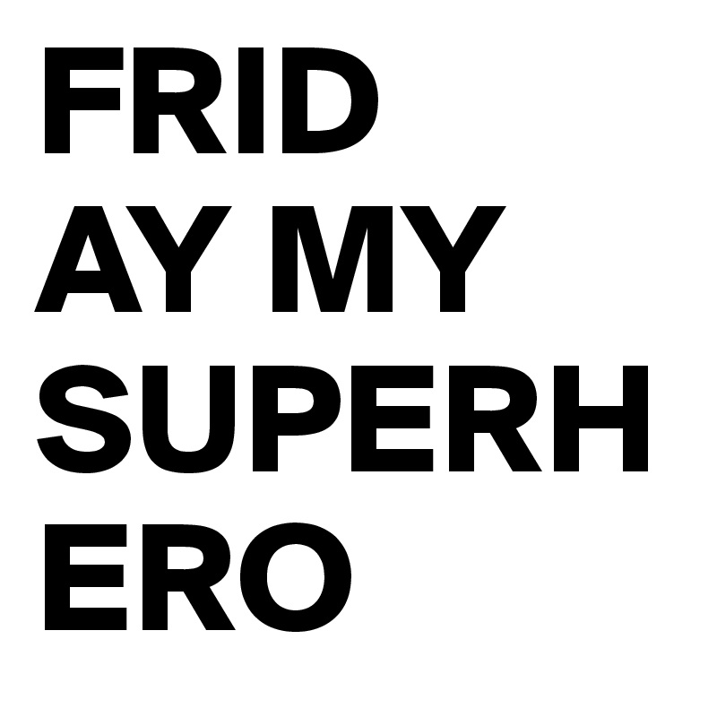 FRID
AY MY 
SUPERHERO
