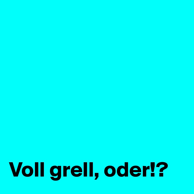 






Voll grell, oder!?