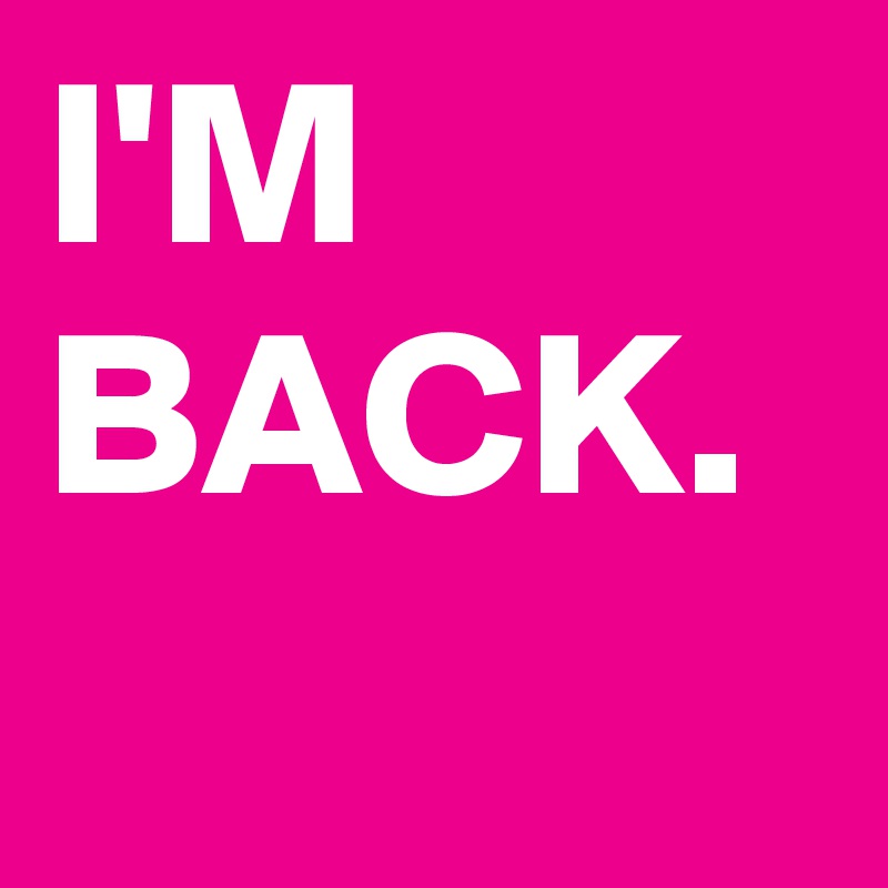 I'M BACK.