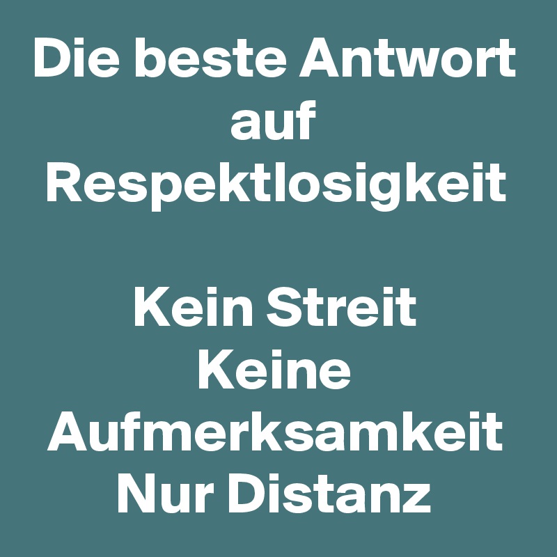 Die beste Antwort auf Respektlosigkeit

Kein Streit
Keine Aufmerksamkeit
Nur Distanz