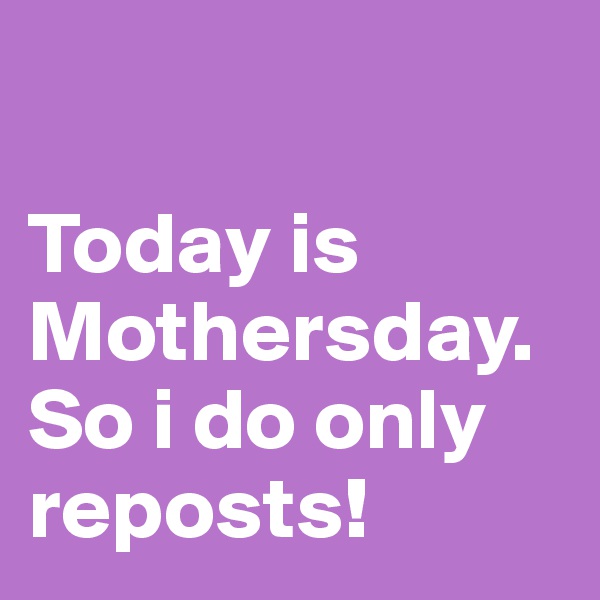

Today is Mothersday. So i do only reposts! 