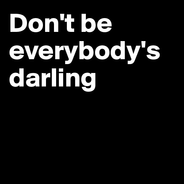 Don't be everybody's
darling


