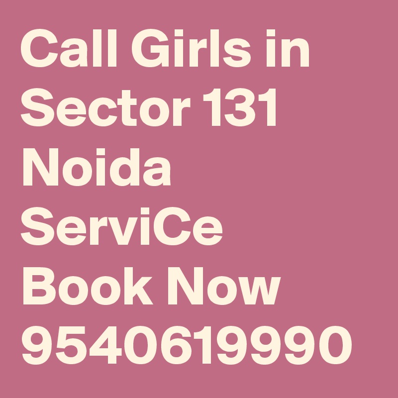 Call Girls in Sector 131 Noida ServiCe Book Now 9540619990