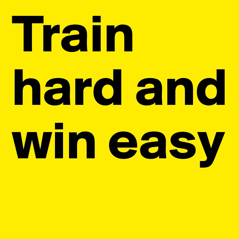 Train hard and win easy