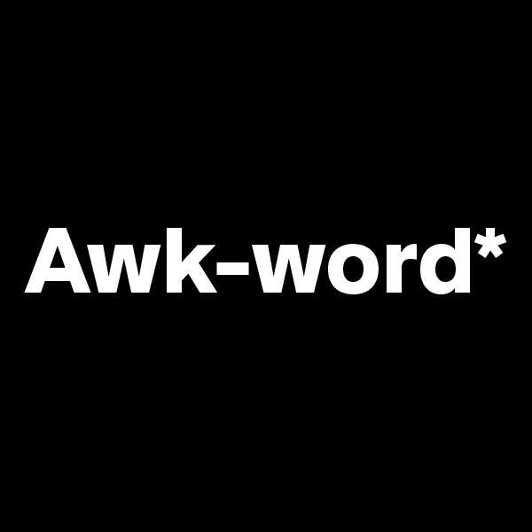 

Awk-word*
