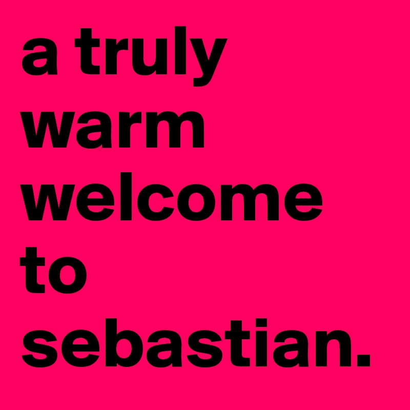 a truly warm welcome to sebastian.