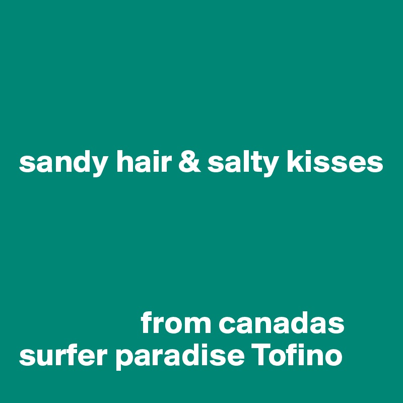 



sandy hair & salty kisses




                   from canadas      surfer paradise Tofino