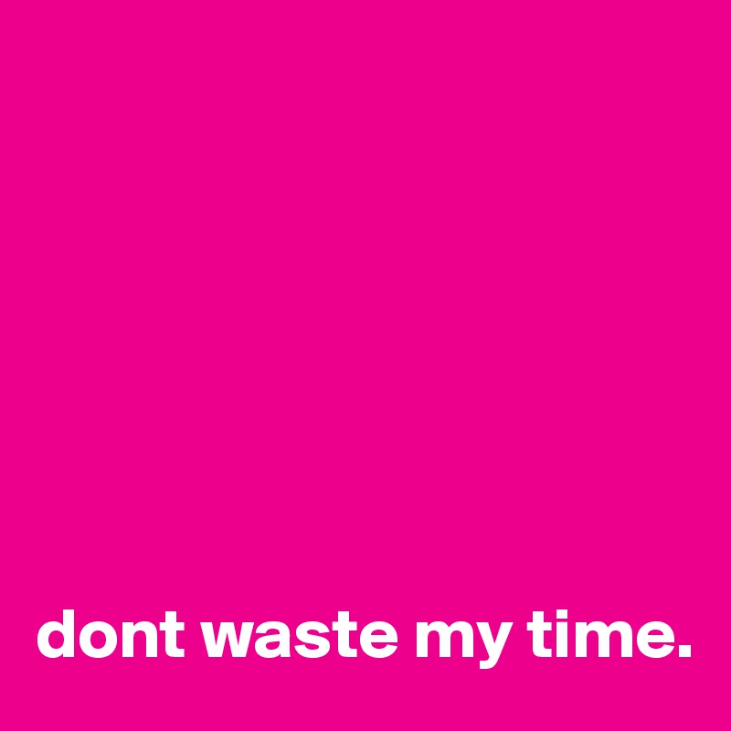 







dont waste my time.